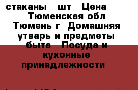 стаканы 2 шт › Цена ­ 100 - Тюменская обл., Тюмень г. Домашняя утварь и предметы быта » Посуда и кухонные принадлежности   